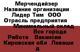 Мерчендайзер › Название организации ­ Лидер Тим, ООО › Отрасль предприятия ­ BTL › Минимальный оклад ­ 17 000 - Все города Работа » Вакансии   . Кировская обл.,Леваши д.